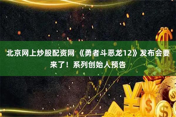 北京网上炒股配资网 《勇者斗恶龙12》发布会要来了！系列创始人预告