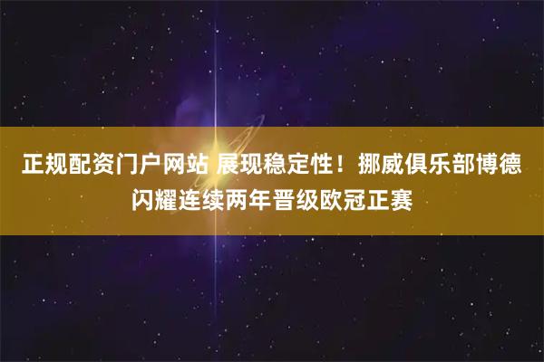 正规配资门户网站 展现稳定性！挪威俱乐部博德闪耀连续两年晋级欧冠正赛