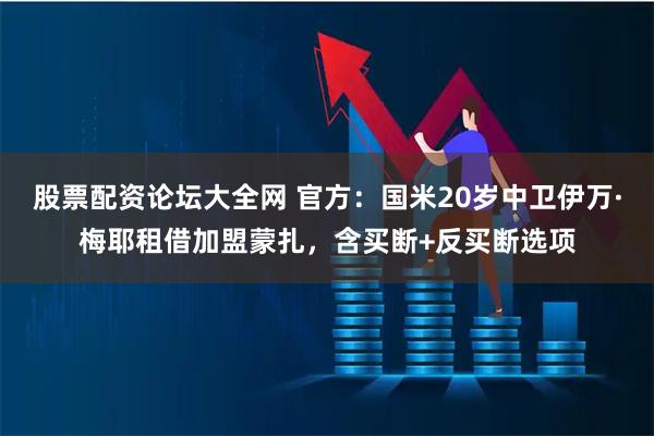 股票配资论坛大全网 官方：国米20岁中卫伊万·梅耶租借加盟蒙扎，含买断+反买断选项